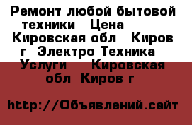 Ремонт любой бытовой техники › Цена ­ 350 - Кировская обл., Киров г. Электро-Техника » Услуги   . Кировская обл.,Киров г.